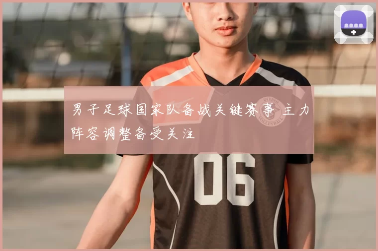 男子足球国家队备战关键赛事 主力阵容调整备受关注
