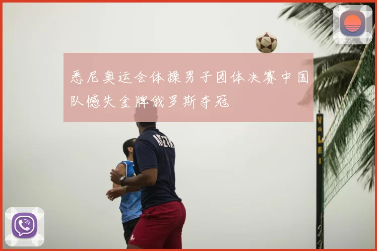 悉尼奥运会体操男子团体决赛中国队憾失金牌俄罗斯夺冠