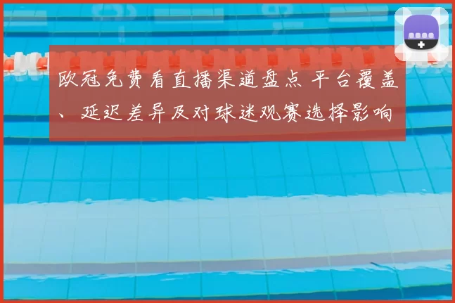 欧冠免费看直播渠道盘点 平台覆盖、延迟差异及对球迷观赛选择影响