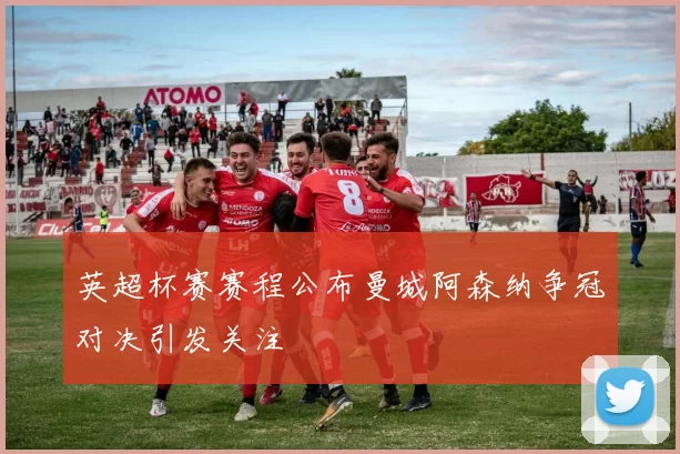 英超杯赛赛程公布曼城阿森纳争冠对决引发关注