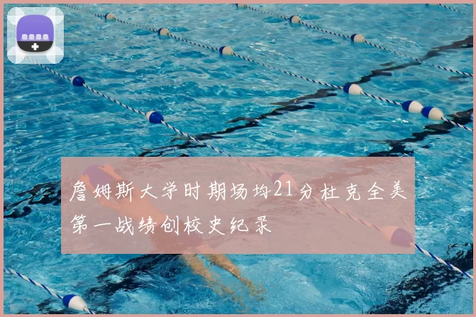 詹姆斯大学时期场均21分杜克全美第一战绩创校史纪录