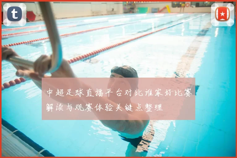中超足球直播平台对比谁家好比赛解读与观赛体验关键点整理