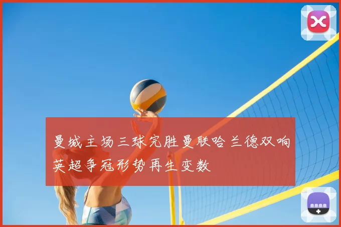 曼城主场三球完胜曼联哈兰德双响英超争冠形势再生变数