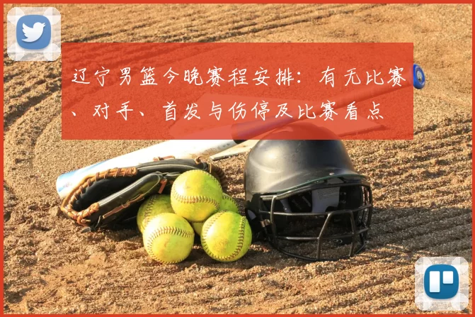 辽宁男篮今晚赛程安排：有无比赛、对手、首发与伤停及比赛看点