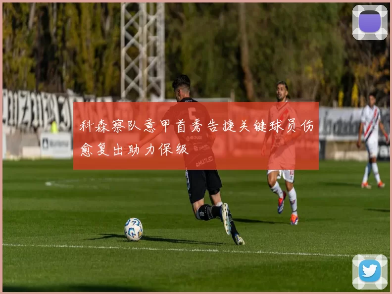 科森察队意甲首秀告捷关键球员伤愈复出助力保级