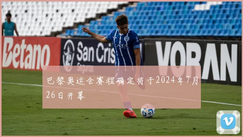 巴黎奥运会赛程确定将于2024年7月26日开幕