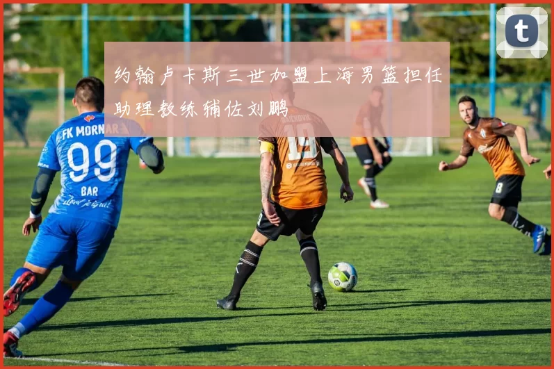 约翰卢卡斯三世加盟上海男篮担任助理教练辅佐刘鹏