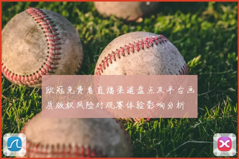 欧冠免费看直播渠道盘点及平台画质版权风险对观赛体验影响分析