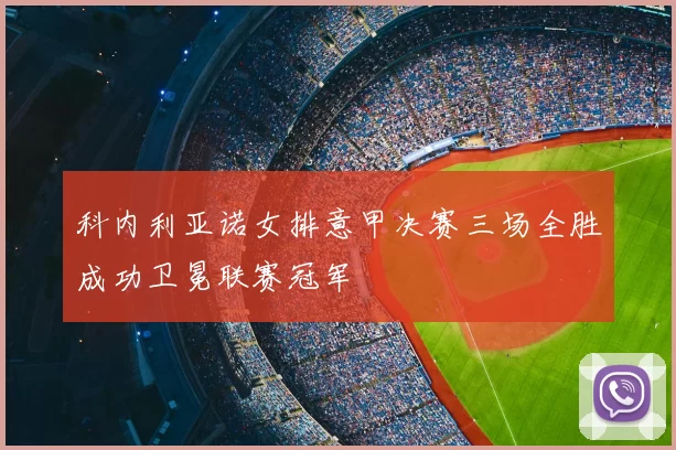 科内利亚诺女排意甲决赛三场全胜成功卫冕联赛冠军