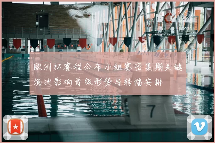 欧洲杯赛程公布小组赛密集期关键场次影响晋级形势与转播安排