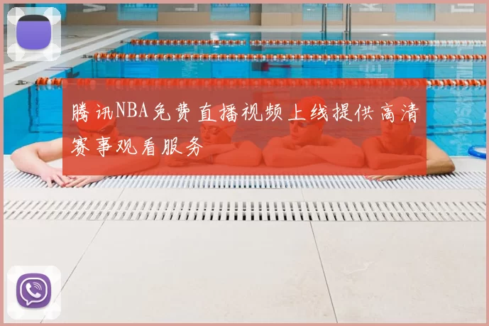 腾讯NBA免费直播视频上线提供高清赛事观看服务
