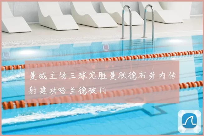 曼城主场三球完胜曼联德布劳内传射建功哈兰德破门