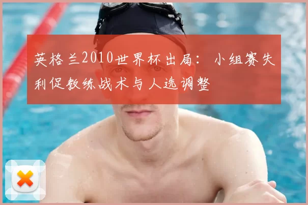 英格兰2010世界杯出局：小组赛失利促教练战术与人选调整